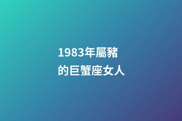 1983年屬豬的巨蟹座女人-第1張-星座運勢-玄機派