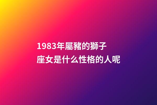 1983年屬豬的獅子座女是什么性格的人呢-第1張-星座運勢-玄機派