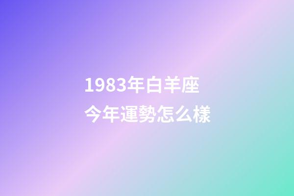 1983年白羊座今年運勢怎么樣-第1張-星座運勢-玄機派
