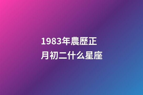 1983年農歷正月初二什么星座-第1張-星座運勢-玄機派