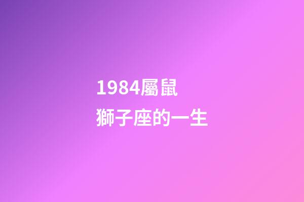 1984屬鼠獅子座的一生-第1張-星座運(yùn)勢-玄機(jī)派