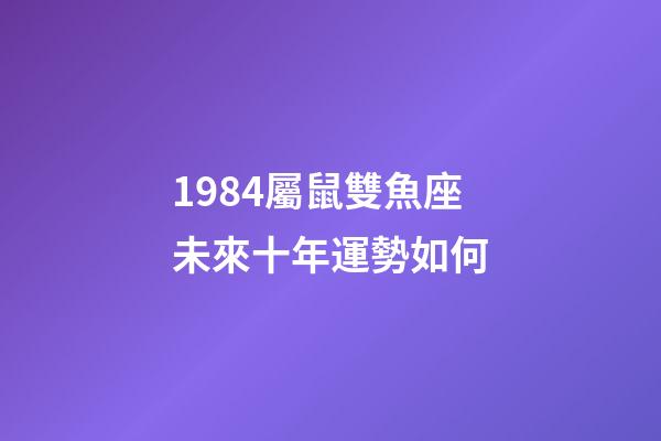 1984屬鼠雙魚座未來十年運勢如何-第1張-星座運勢-玄機派