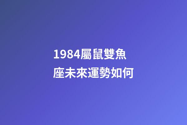 1984屬鼠雙魚座未來運勢如何-第1張-星座運勢-玄機派