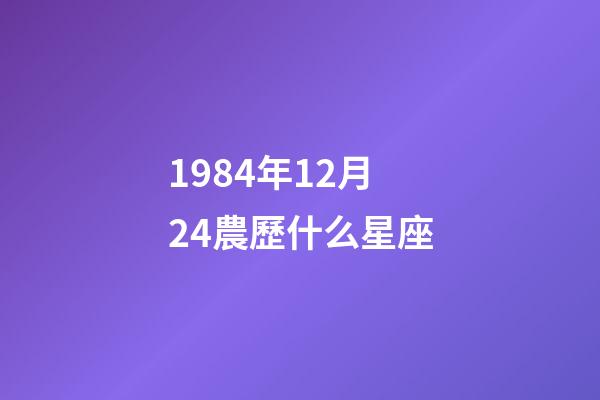 1984年12月24農歷什么星座-第1張-星座運勢-玄機派