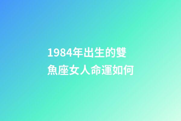 1984年出生的雙魚座女人命運如何-第1張-星座運勢-玄機派
