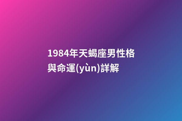 1984年天蝎座男性格與命運(yùn)詳解-第1張-星座運(yùn)勢(shì)-玄機(jī)派