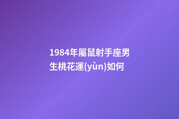 1984年屬鼠射手座男生桃花運(yùn)如何-第1張-星座運(yùn)勢(shì)-玄機(jī)派