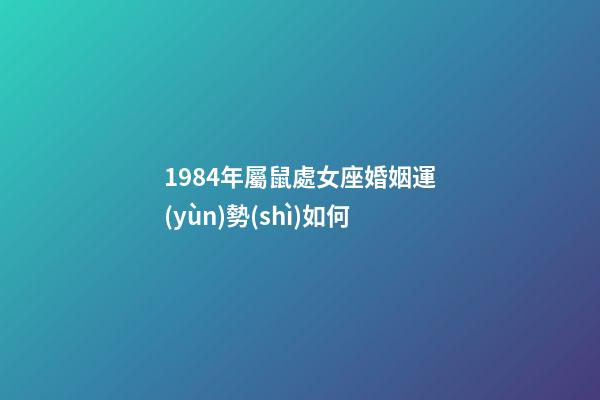 1984年屬鼠處女座婚姻運(yùn)勢(shì)如何-第1張-星座運(yùn)勢(shì)-玄機(jī)派
