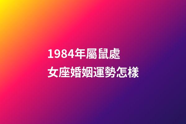 1984年屬鼠處女座婚姻運勢怎樣-第1張-星座運勢-玄機派