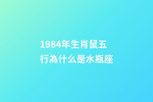 1984年生肖鼠五行為什么是水瓶座-第1張-星座運(yùn)勢(shì)-玄機(jī)派