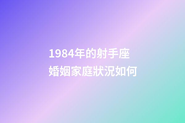 1984年的射手座婚姻家庭狀況如何-第1張-星座運(yùn)勢-玄機(jī)派