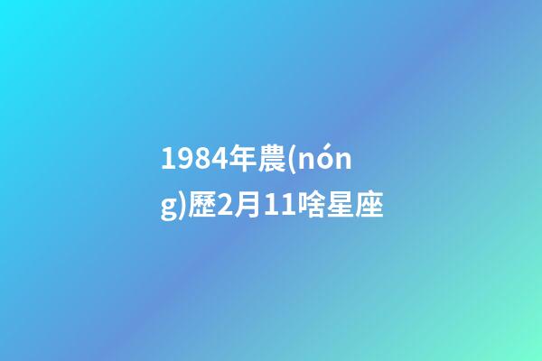 1984年農(nóng)歷2月11啥星座-第1張-星座運勢-玄機派