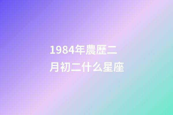 1984年農歷二月初二什么星座-第1張-星座運勢-玄機派