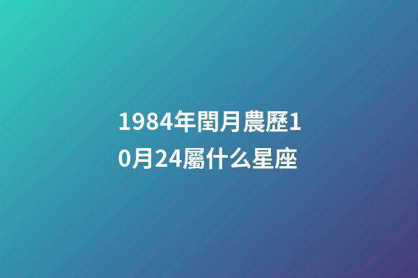 1984年閏月農歷10月24屬什么星座