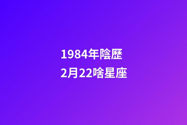 1984年陰歷2月22啥星座-第1張-星座運勢-玄機派