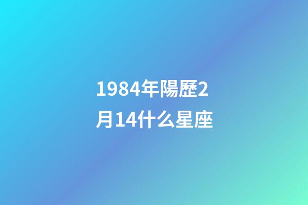 1984年陽歷2月14什么星座-第1張-星座運(yùn)勢-玄機(jī)派