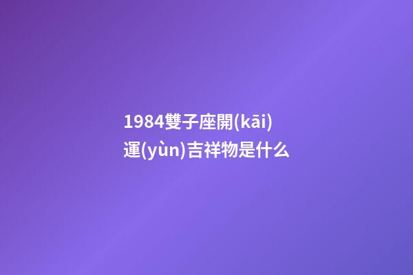 1984雙子座開(kāi)運(yùn)吉祥物是什么
