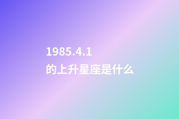 1985.4.1的上升星座是什么-第1張-星座運勢-玄機派