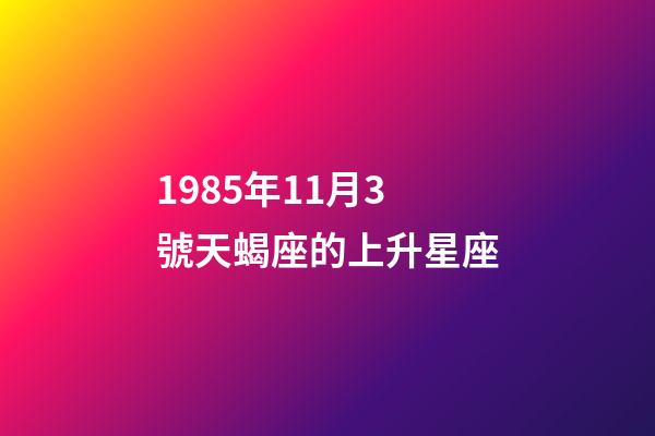 1985年11月3號天蝎座的上升星座-第1張-星座運勢-玄機派