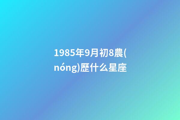 1985年9月初8農(nóng)歷什么星座-第1張-星座運(yùn)勢(shì)-玄機(jī)派