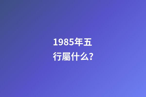 1985年五行屬什么？