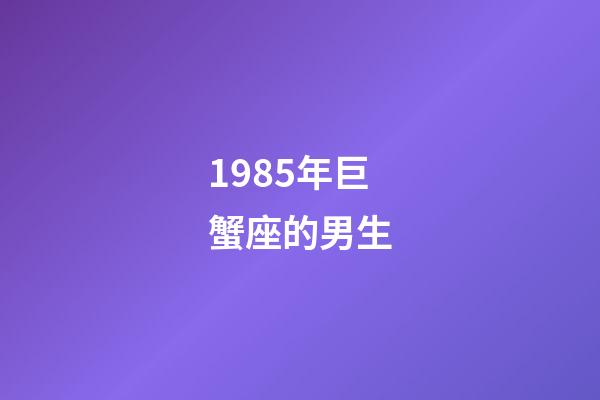 1985年巨蟹座的男生-第1張-星座運勢-玄機派