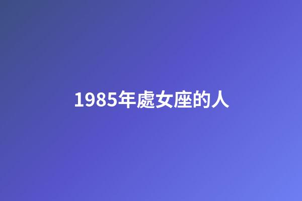 1985年處女座的人-第1張-星座運(yùn)勢(shì)-玄機(jī)派