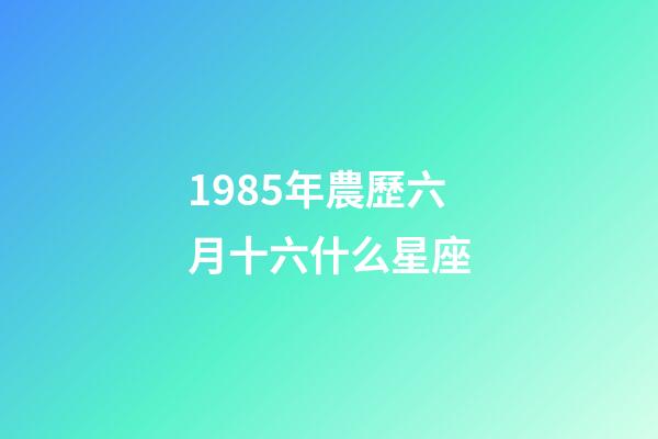 1985年農歷六月十六什么星座-第1張-星座運勢-玄機派