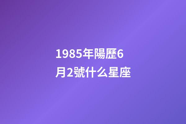 1985年陽歷6月2號什么星座-第1張-星座運勢-玄機派