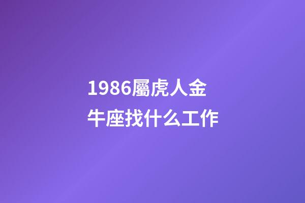 1986屬虎人金牛座找什么工作-第1張-星座運(yùn)勢-玄機(jī)派