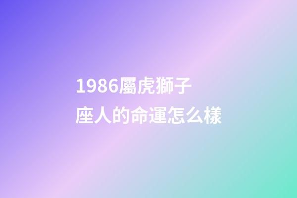 1986屬虎獅子座人的命運怎么樣-第1張-星座運勢-玄機派