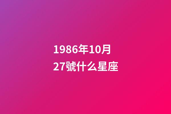1986年10月27號什么星座-第1張-星座運勢-玄機派