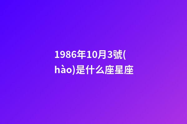 1986年10月3號(hào)是什么座星座-第1張-星座運(yùn)勢(shì)-玄機(jī)派