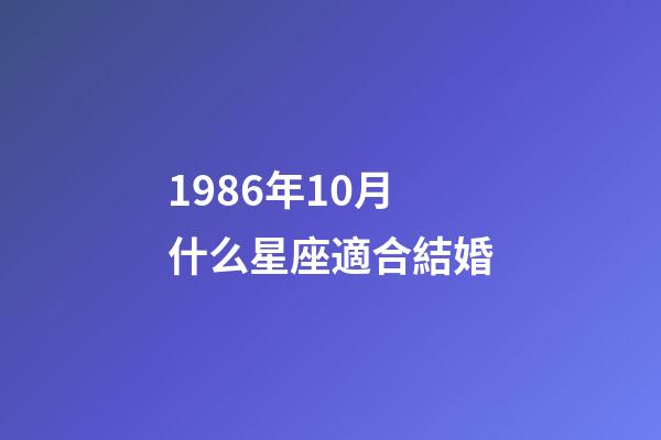 1986年10月什么星座適合結婚-第1張-星座運勢-玄機派