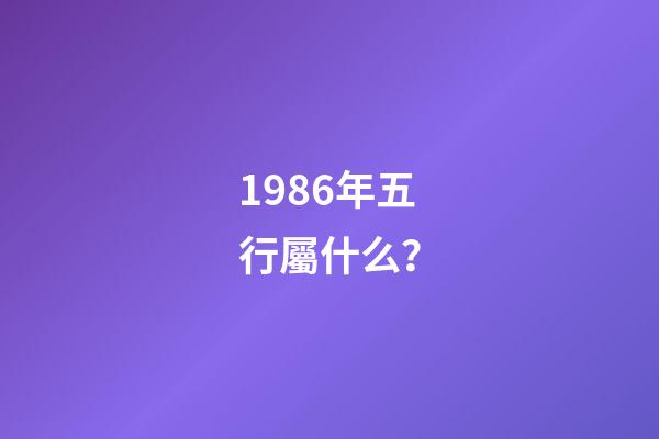 1986年五行屬什么？