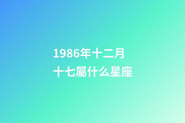 1986年十二月十七屬什么星座-第1張-星座運勢-玄機派