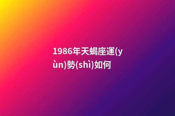 1986年天蝎座運(yùn)勢(shì)如何-第1張-星座運(yùn)勢(shì)-玄機(jī)派
