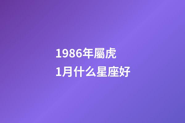 1986年屬虎1月什么星座好-第1張-星座運(yùn)勢(shì)-玄機(jī)派