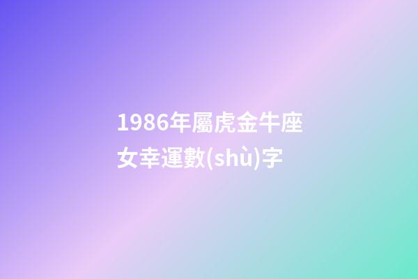 1986年屬虎金牛座女幸運數(shù)字-第1張-星座運勢-玄機派