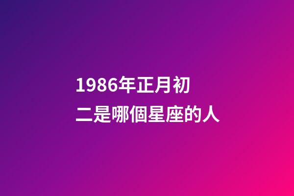 1986年正月初二是哪個星座的人-第1張-星座運勢-玄機派