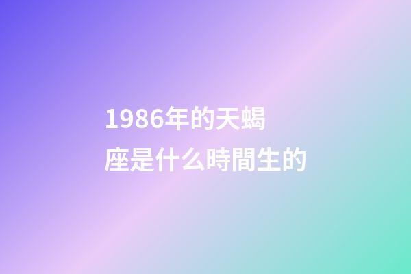 1986年的天蝎座是什么時間生的-第1張-星座運勢-玄機派