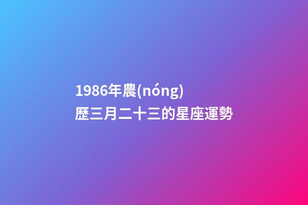 1986年農(nóng)歷三月二十三的星座運勢-第1張-星座運勢-玄機派