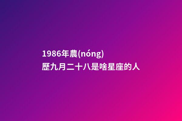 1986年農(nóng)歷九月二十八是啥星座的人-第1張-星座運(yùn)勢(shì)-玄機(jī)派