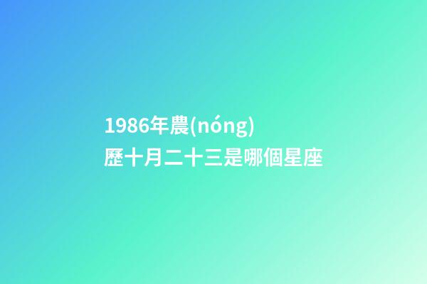 1986年農(nóng)歷十月二十三是哪個星座-第1張-星座運(yùn)勢-玄機(jī)派