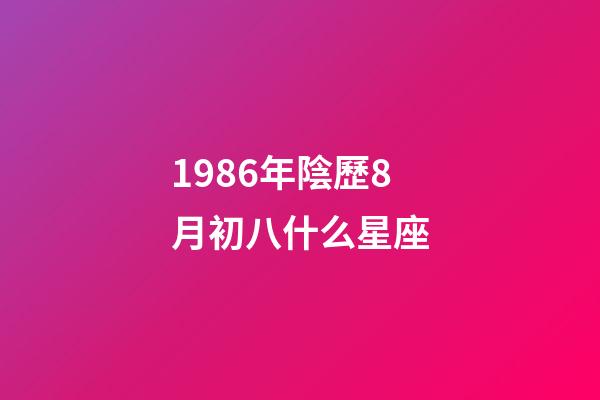 1986年陰歷8月初八什么星座-第1張-星座運勢-玄機派