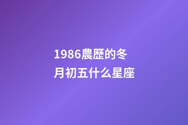1986農歷的冬月初五什么星座-第1張-星座運勢-玄機派
