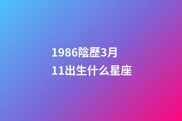 1986陰歷3月11出生什么星座-第1張-星座運勢-玄機派