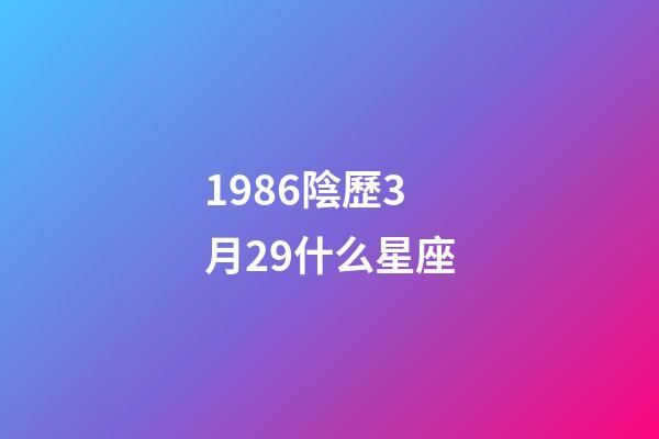 1986陰歷3月29什么星座-第1張-星座運勢-玄機派