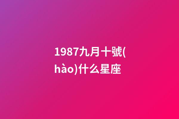 1987九月十號(hào)什么星座-第1張-星座運(yùn)勢(shì)-玄機(jī)派