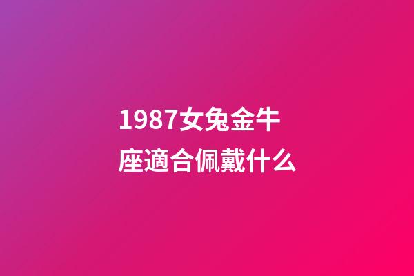 1987女兔金牛座適合佩戴什么-第1張-星座運勢-玄機派